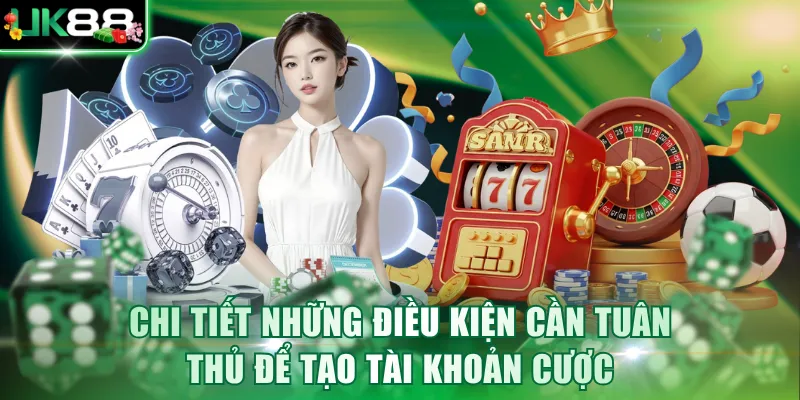 Chi tiết những điều kiện cần tuân thủ để tạo tài khoản cược