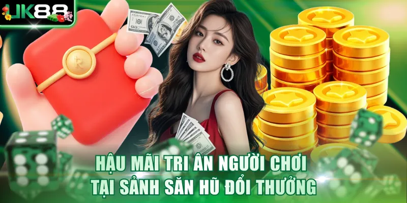 Hậu mãi tri ân người chơi tại sảnh săn hũ đổi thưởng