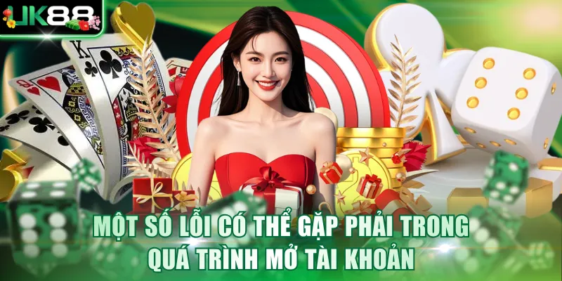 Một số lỗi có thể gặp phải trong quá trình mở tài khoản